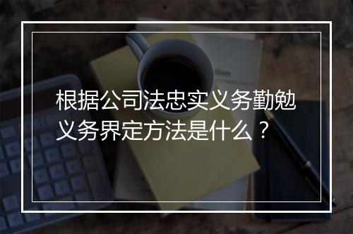 根据公司法忠实义务勤勉义务界定方法是什么？