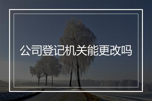 公司登记机关能更改吗
