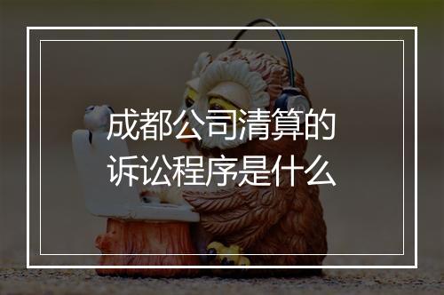 成都公司清算的诉讼程序是什么