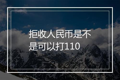 拒收人民币是不是可以打110