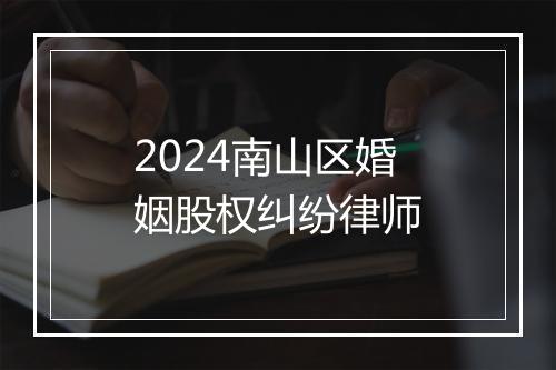 2024南山区婚姻股权纠纷律师