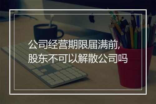 公司经营期限届满前,股东不可以解散公司吗