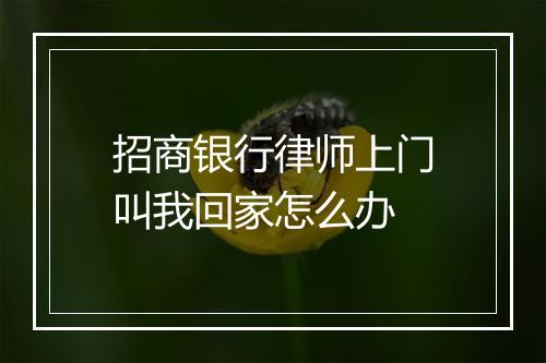 招商银行律师上门叫我回家怎么办