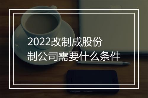 2022改制成股份制公司需要什么条件