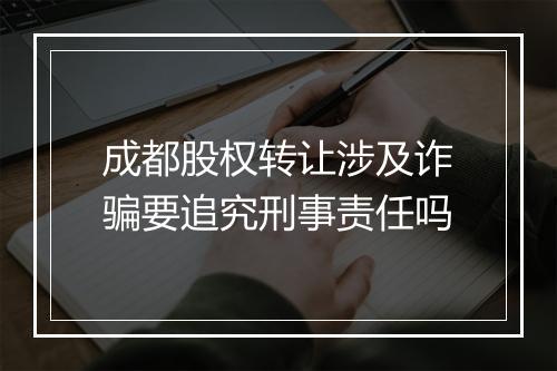 成都股权转让涉及诈骗要追究刑事责任吗