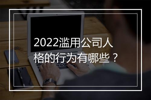 2022滥用公司人格的行为有哪些？