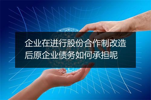 企业在进行股份合作制改造后原企业债务如何承担呢