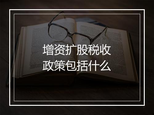 增资扩股税收政策包括什么