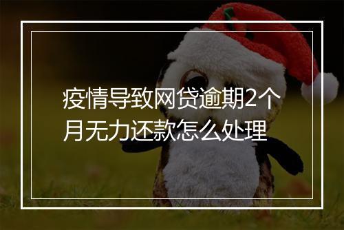 疫情导致网贷逾期2个月无力还款怎么处理