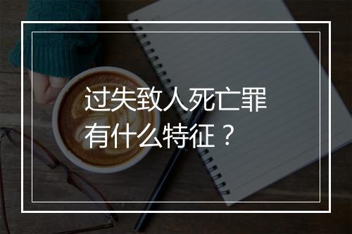 过失致人死亡罪有什么特征？