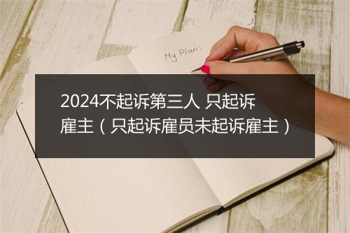 2024不起诉第三人 只起诉雇主（只起诉雇员未起诉雇主）