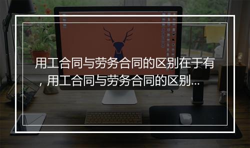 用工合同与劳务合同的区别在于有，用工合同与劳务合同的区别在于有哪些