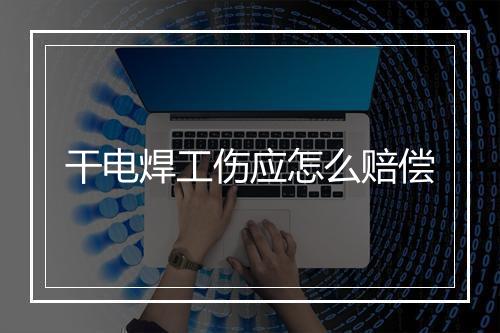 干电焊工伤应怎么赔偿