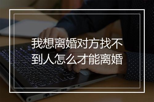 我想离婚对方找不到人怎么才能离婚