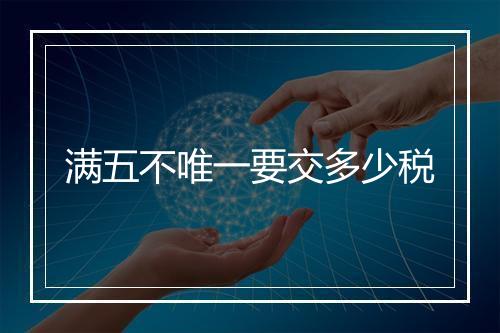 满五不唯一要交多少税
