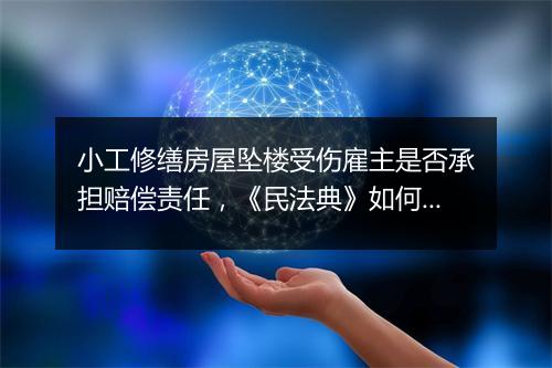 小工修缮房屋坠楼受伤雇主是否承担赔偿责任，《民法典》如何规定