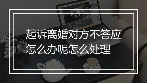 起诉离婚对方不答应怎么办呢怎么处理