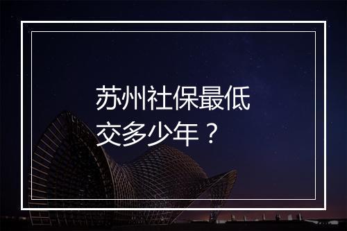 苏州社保最低交多少年？