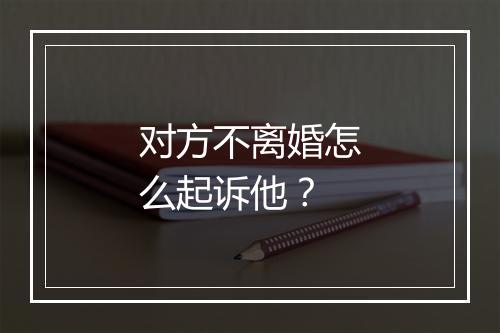 对方不离婚怎么起诉他？