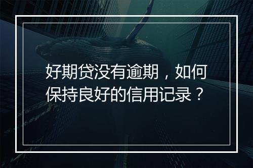 好期贷没有逾期，如何保持良好的信用记录？