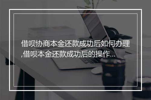 借呗协商本金还款成功后如何办理,借呗本金还款成功后的操作步骤