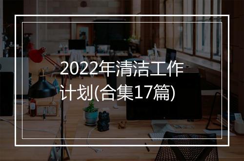 2022年清洁工作计划(合集17篇)