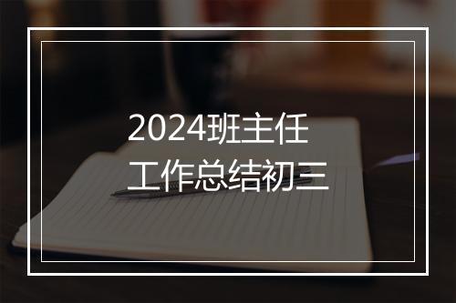 2024班主任工作总结初三