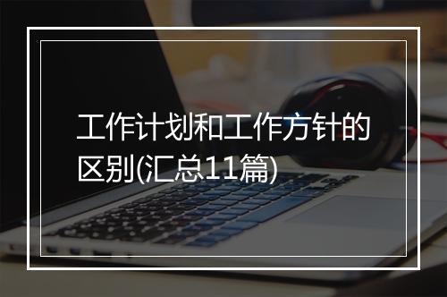 工作计划和工作方针的区别(汇总11篇)