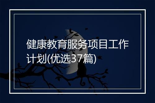 健康教育服务项目工作计划(优选37篇)