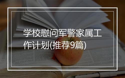 学校慰问军警家属工作计划(推荐9篇)