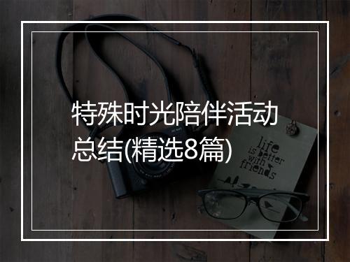 特殊时光陪伴活动总结(精选8篇)