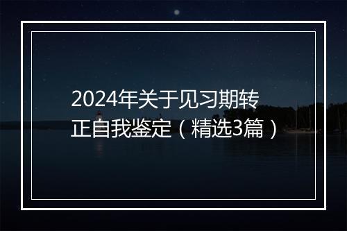 2024年关于见习期转正自我鉴定（精选3篇）