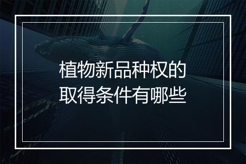 植物新品种权的取得条件有哪些