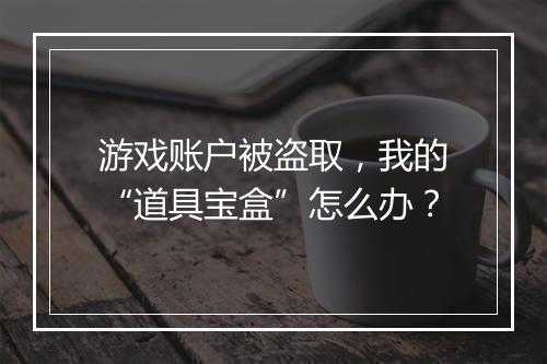 游戏账户被盗取，我的“道具宝盒”怎么办？