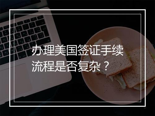 办理美国签证手续流程是否复杂？