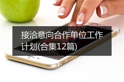 接洽意向合作单位工作计划(合集12篇)