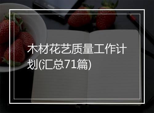 木材花艺质量工作计划(汇总71篇)