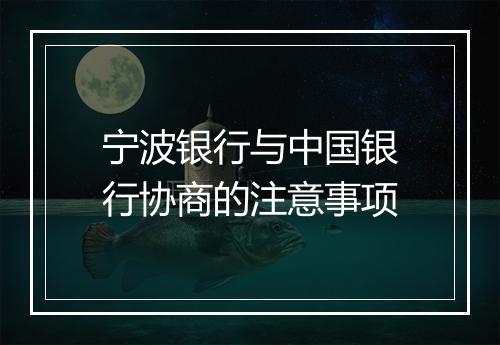 宁波银行与中国银行协商的注意事项