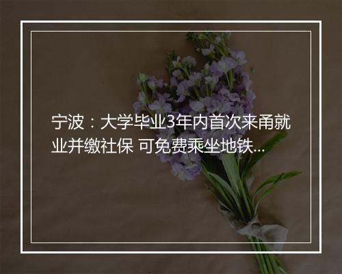 宁波：大学毕业3年内首次来甬就业并缴社保 可免费乘坐地铁一年
