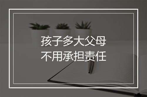 孩子多大父母不用承担责任