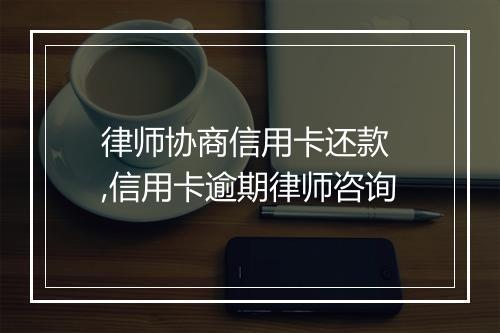 律师协商信用卡还款 ,信用卡逾期律师咨询