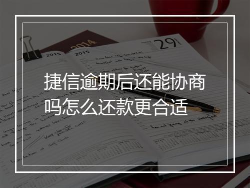 捷信逾期后还能协商吗怎么还款更合适