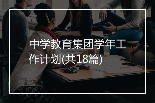 中学教育集团学年工作计划(共18篇)