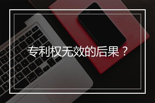 专利权无效的后果？