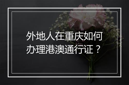 外地人在重庆如何办理港澳通行证？