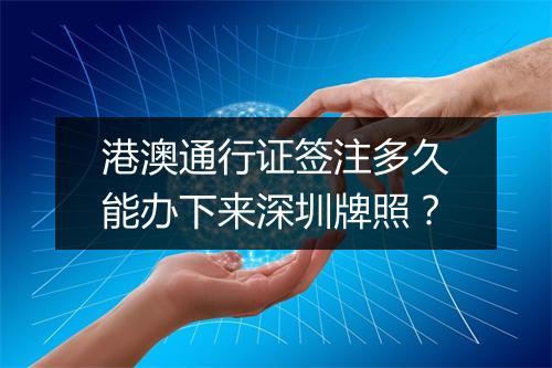 港澳通行证签注多久能办下来深圳牌照？