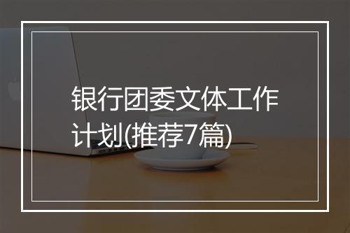 银行团委文体工作计划(推荐7篇)