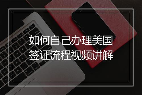 如何自己办理美国签证流程视频讲解