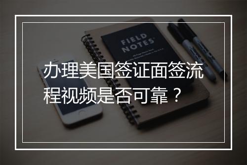 办理美国签证面签流程视频是否可靠？