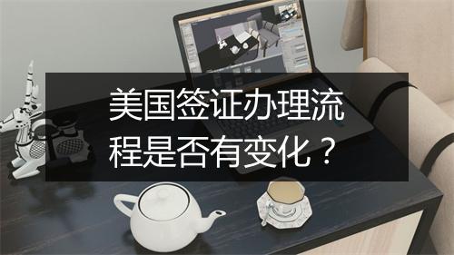 美国签证办理流程是否有变化？